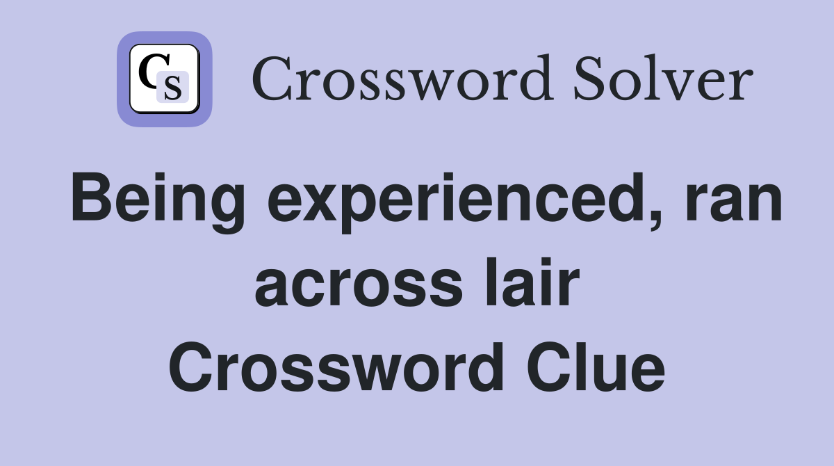 Being experienced, ran across lair Crossword Clue