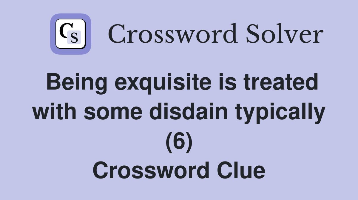 Being exquisite is treated with some disdain typically (6) Crossword Clue