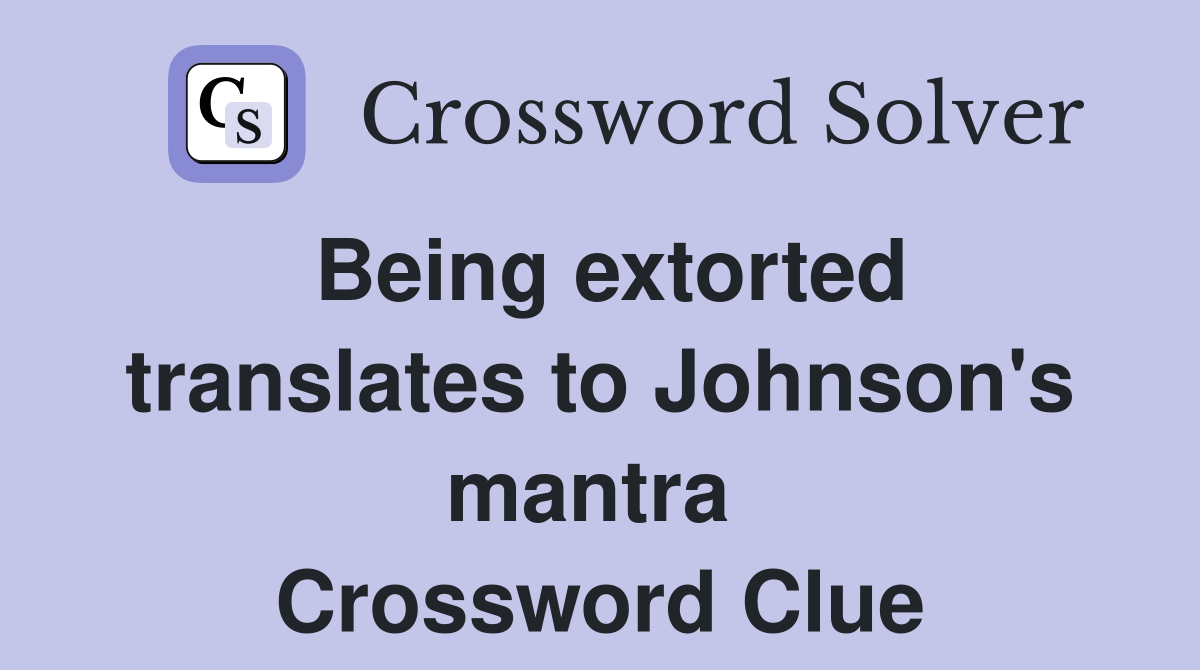 Being extorted translates to Johnson's mantra  Crossword Clue