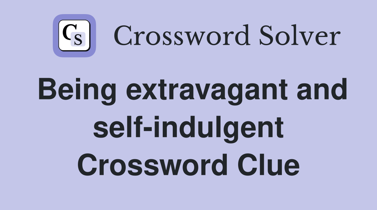 Being extravagant and self-indulgent Crossword Clue
