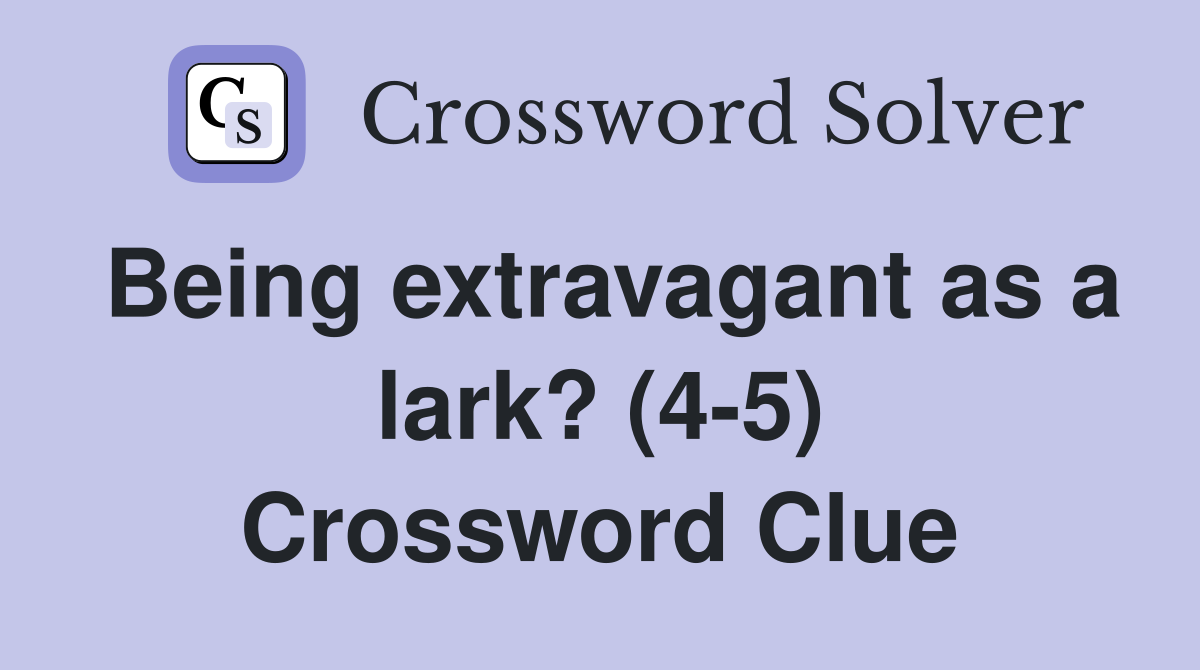 Being extravagant as a lark? (4-5) Crossword Clue