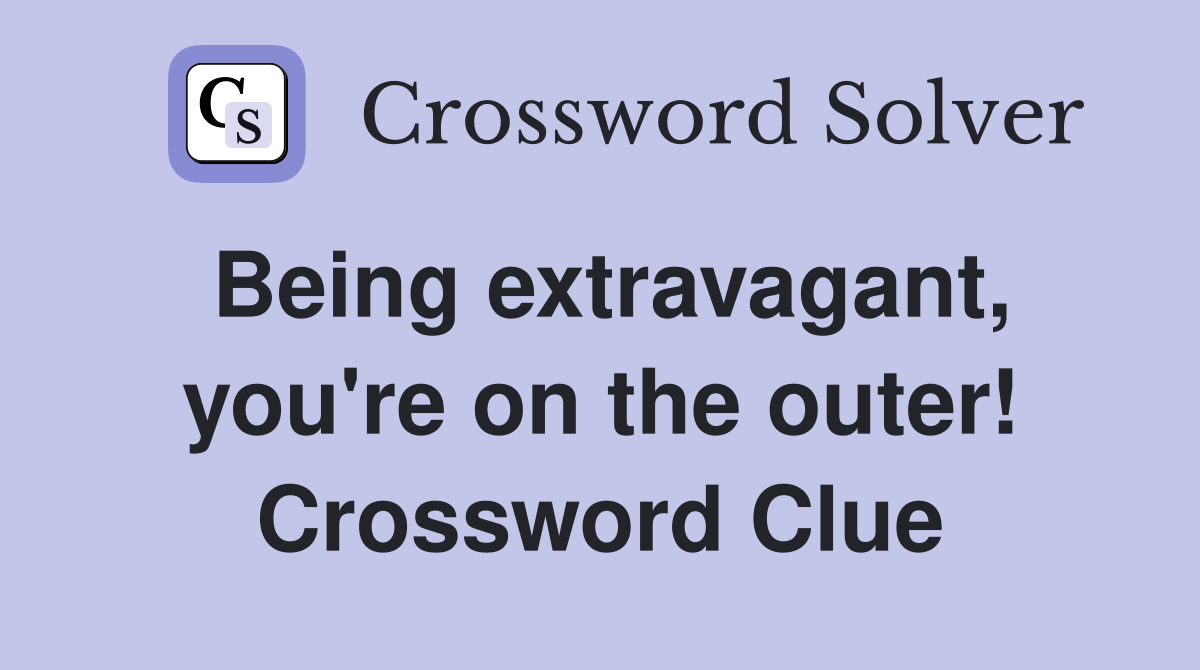 Being extravagant, you're on the outer! Crossword Clue