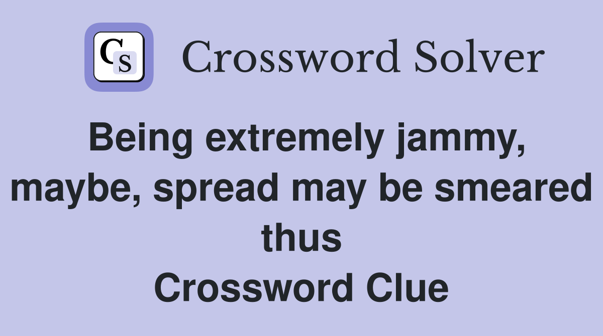 Being extremely jammy, maybe, spread may be smeared thus Crossword Clue