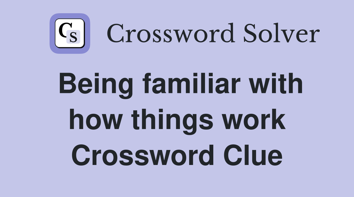 Being familiar with how things work Crossword Clue