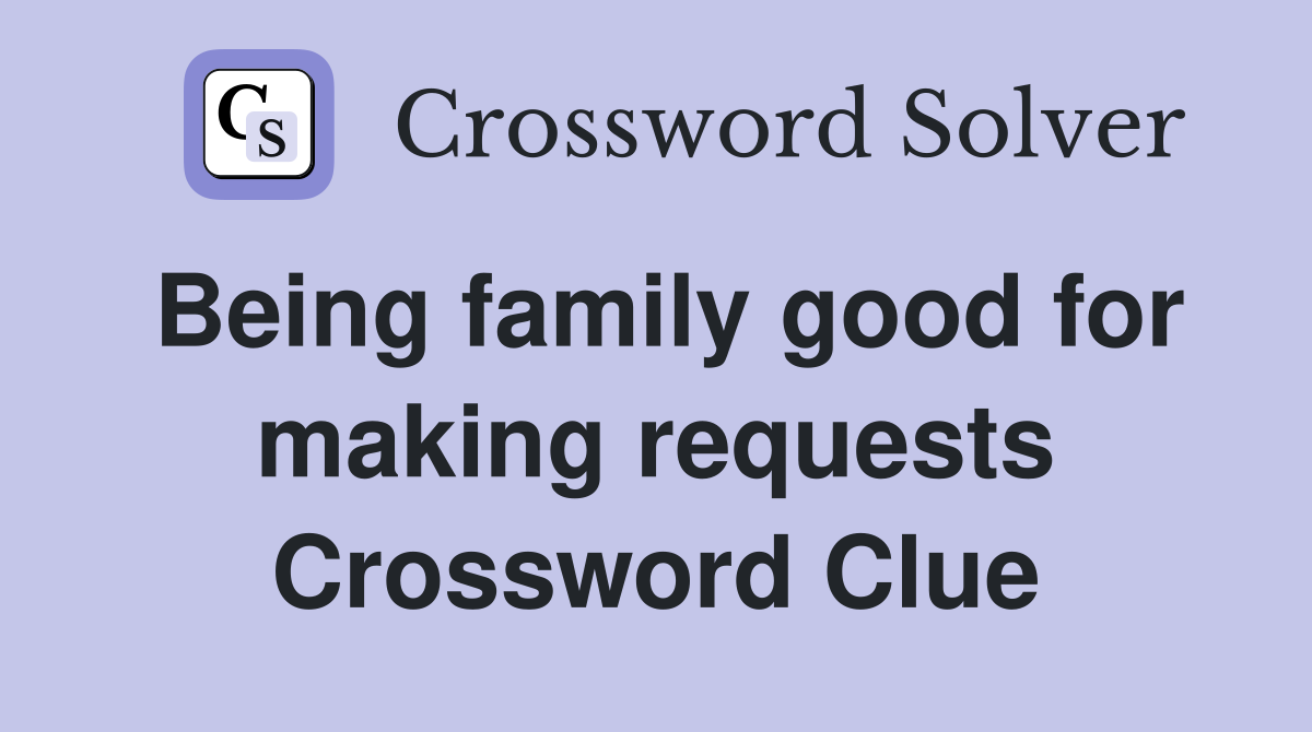 Being family good for making requests Crossword Clue