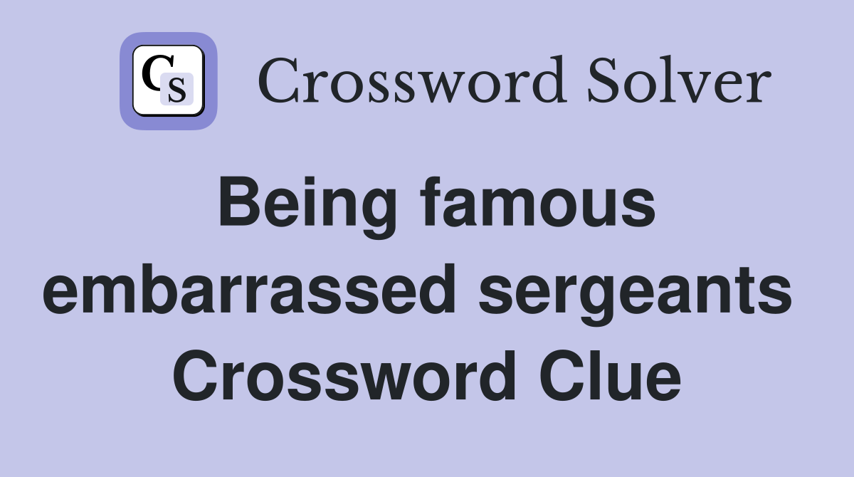 Being famous embarrassed sergeants  Crossword Clue