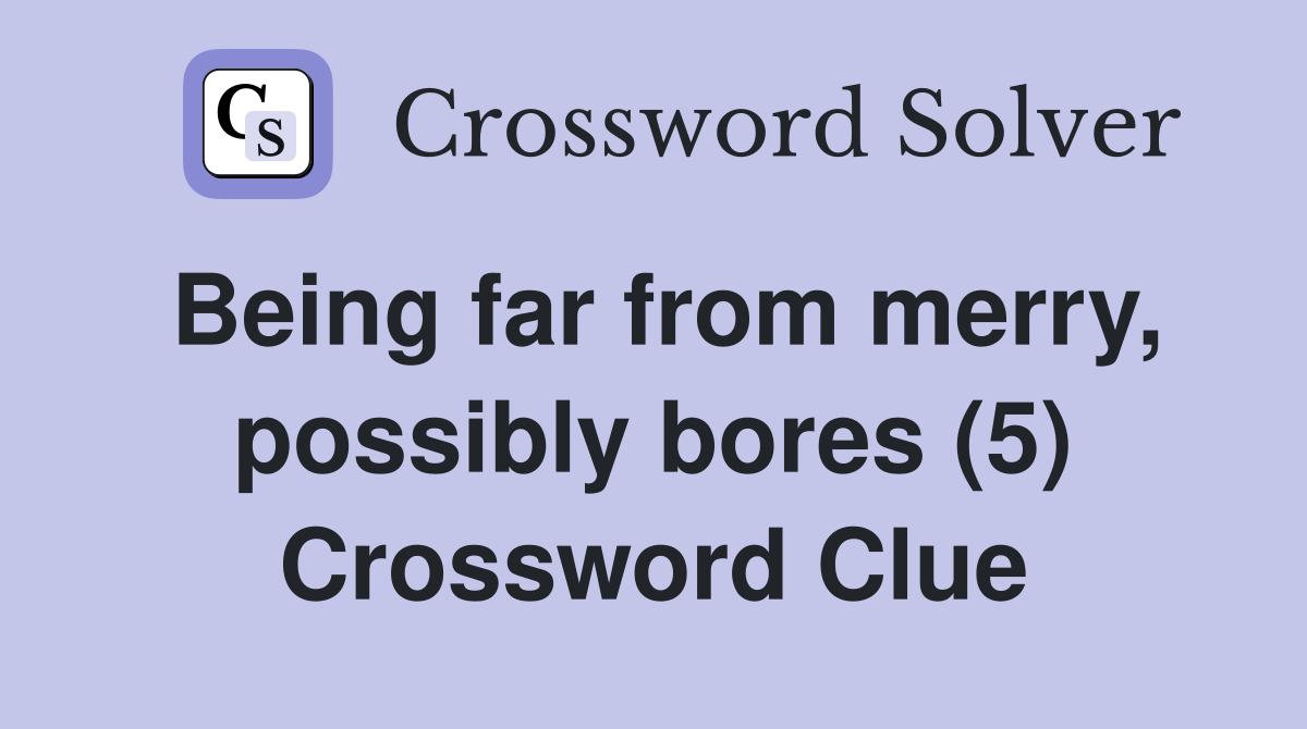 Being far from merry, possibly bores (5) Crossword Clue