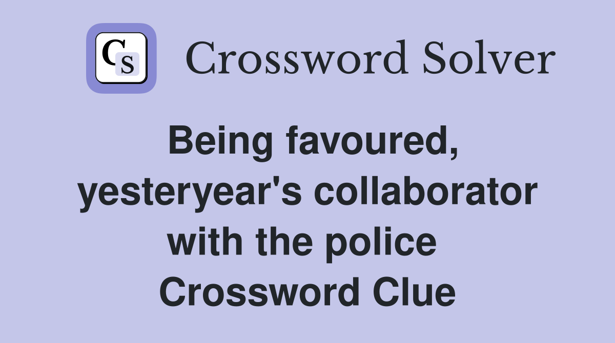 Being favoured, yesteryear's collaborator with the police  Crossword Clue
