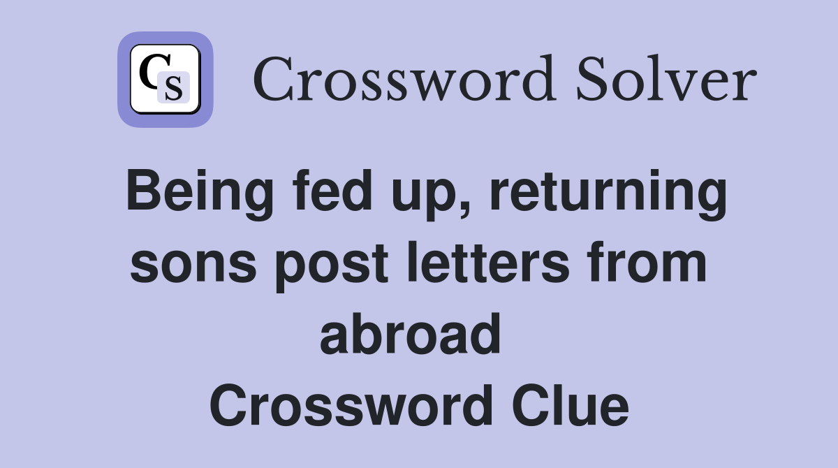 Being fed up, returning sons post letters from abroad  Crossword Clue
