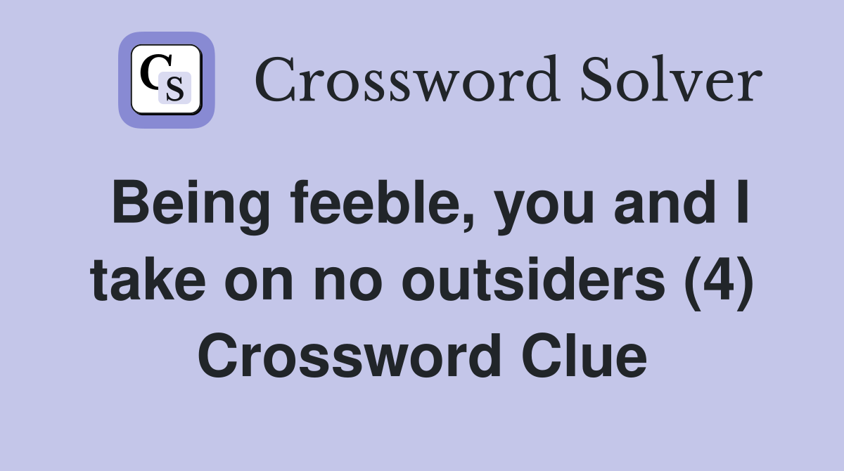 Being feeble, you and I take on no outsiders (4) Crossword Clue