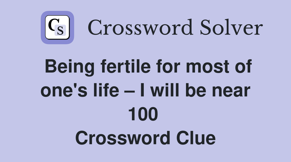 Being fertile for most of one's life – I will be near 100  Crossword Clue
