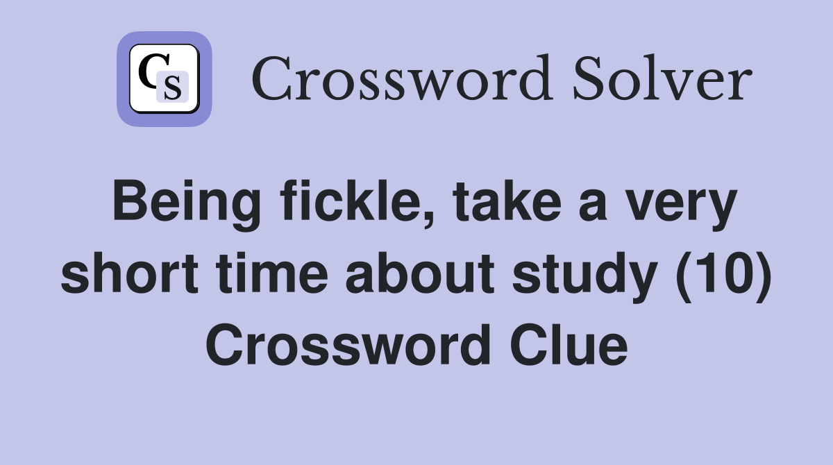 Being fickle, take a very short time about study (10) Crossword Clue