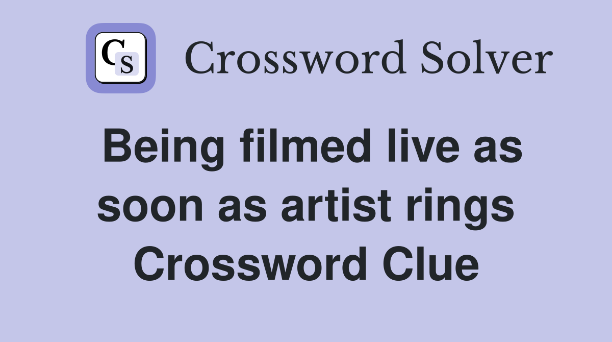 Being filmed live as soon as artist rings Crossword Clue