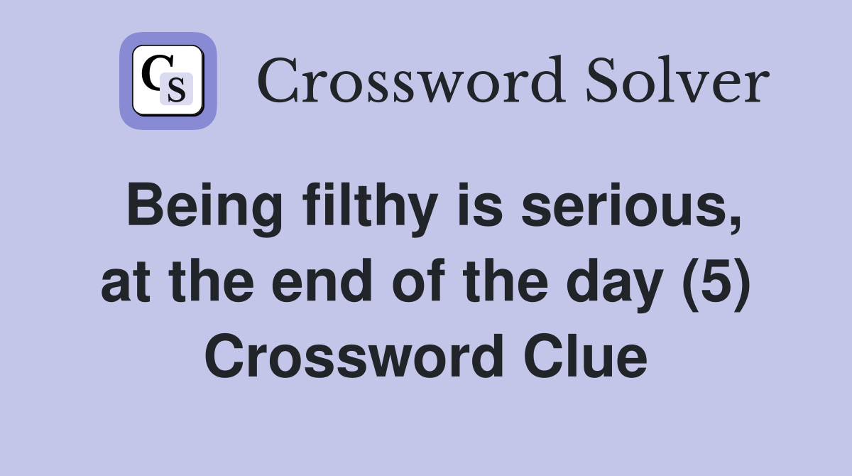Being filthy is serious, at the end of the day (5) Crossword Clue