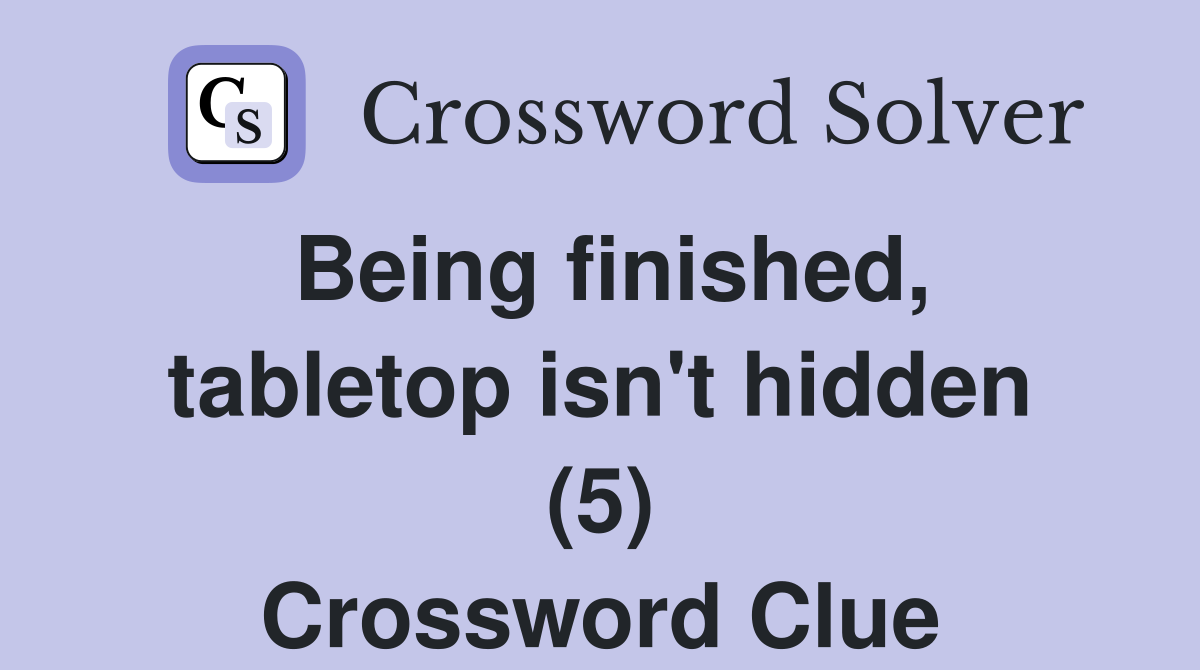Being finished, tabletop isn't hidden (5) Crossword Clue
