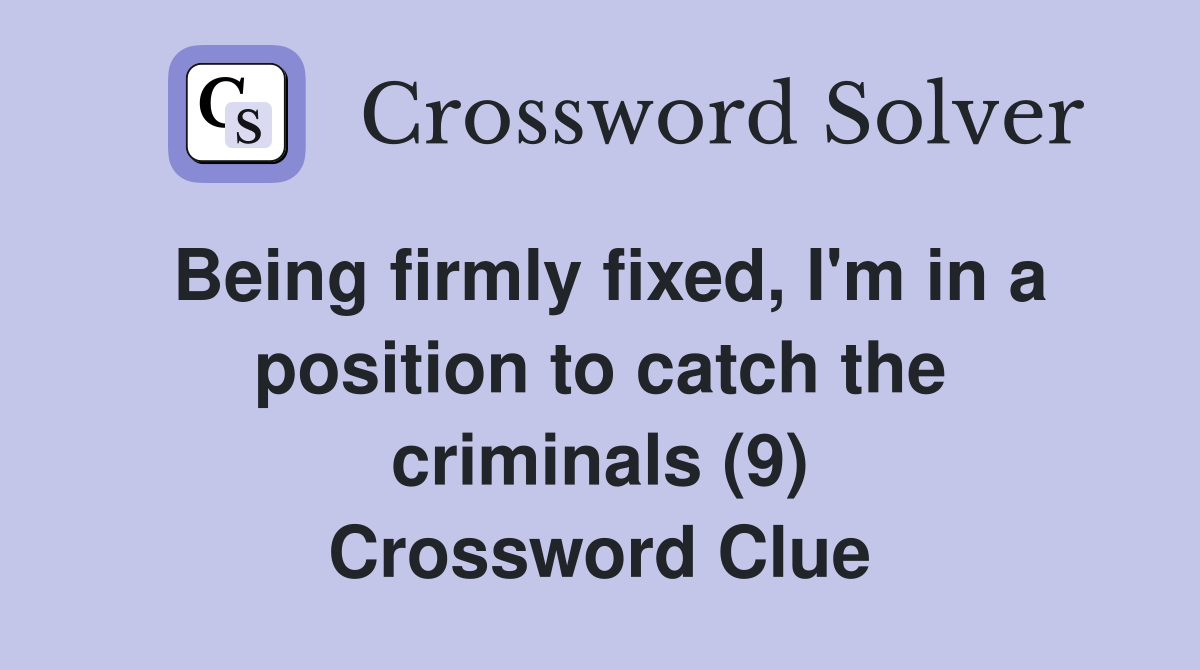 Being firmly fixed, I'm in a position to catch the criminals (9) Crossword Clue
