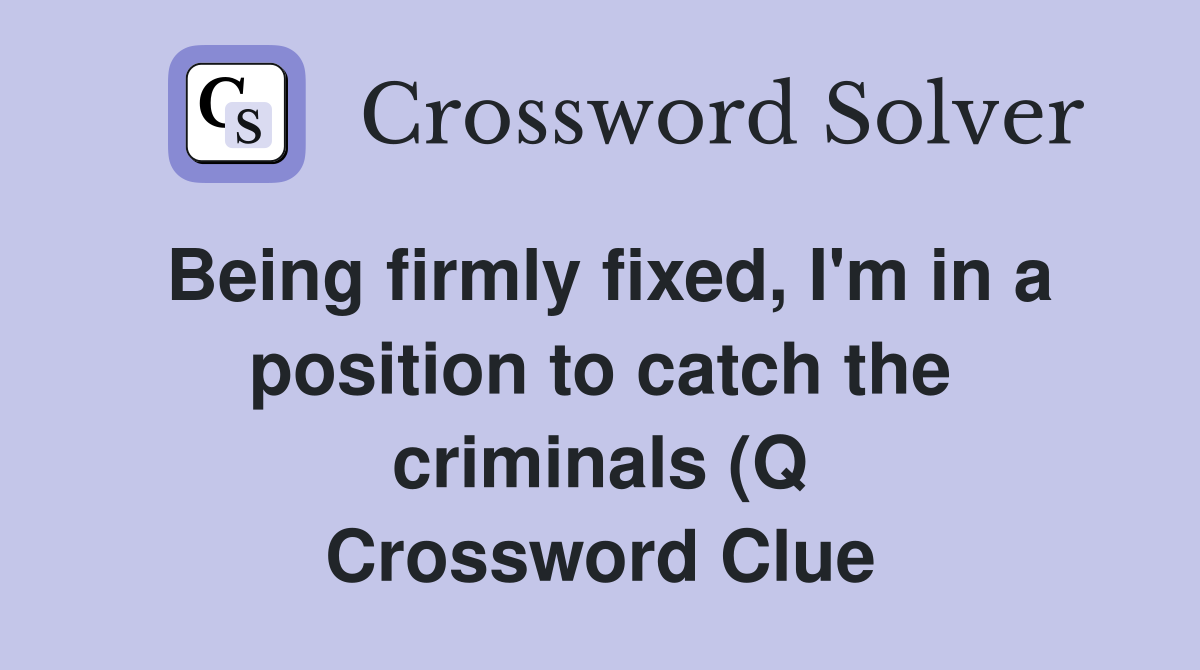 Being firmly fixed, I'm in a position to catch the criminals (Q Crossword Clue