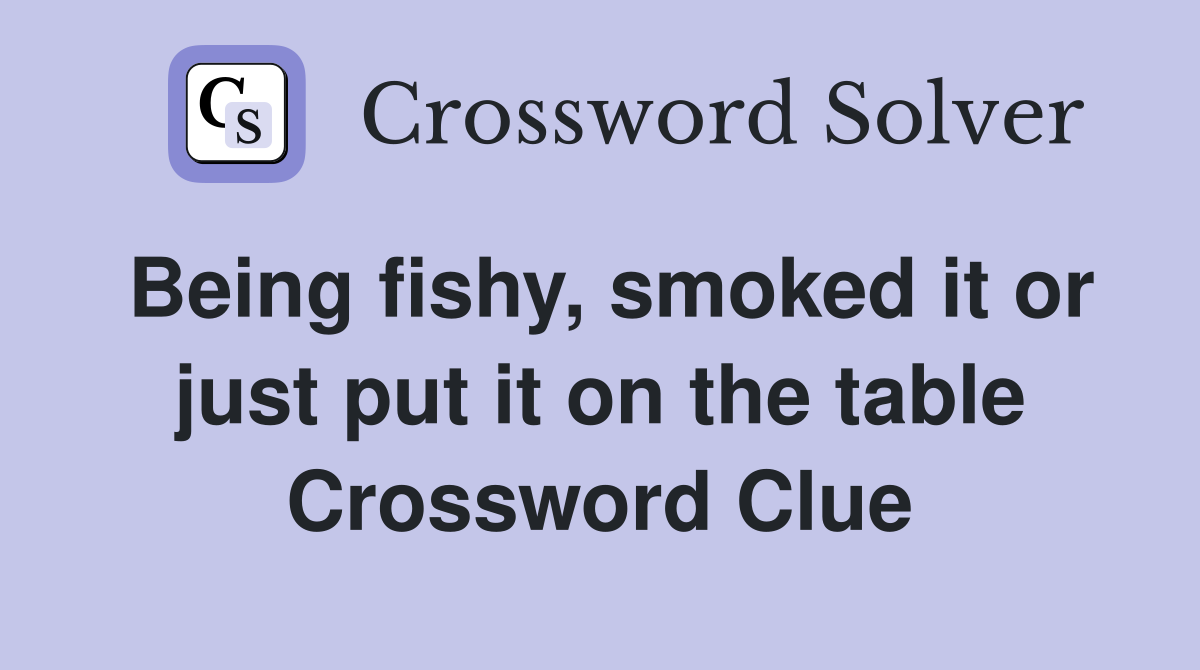 Being fishy, smoked it or just put it on the table Crossword Clue