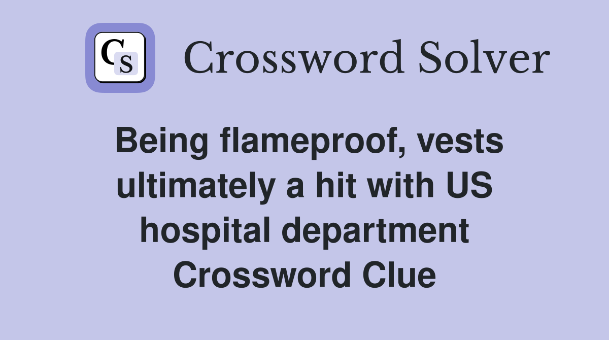Being flameproof, vests ultimately a hit with US hospital department Crossword Clue