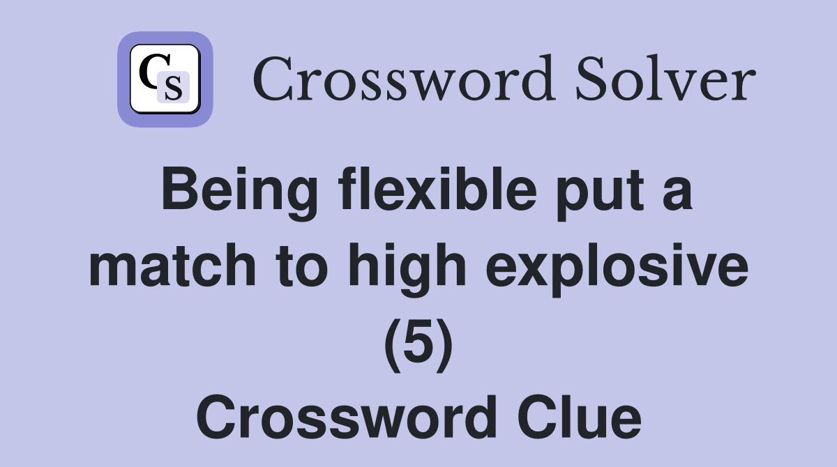 Being flexible put a match to high explosive (5) Crossword Clue