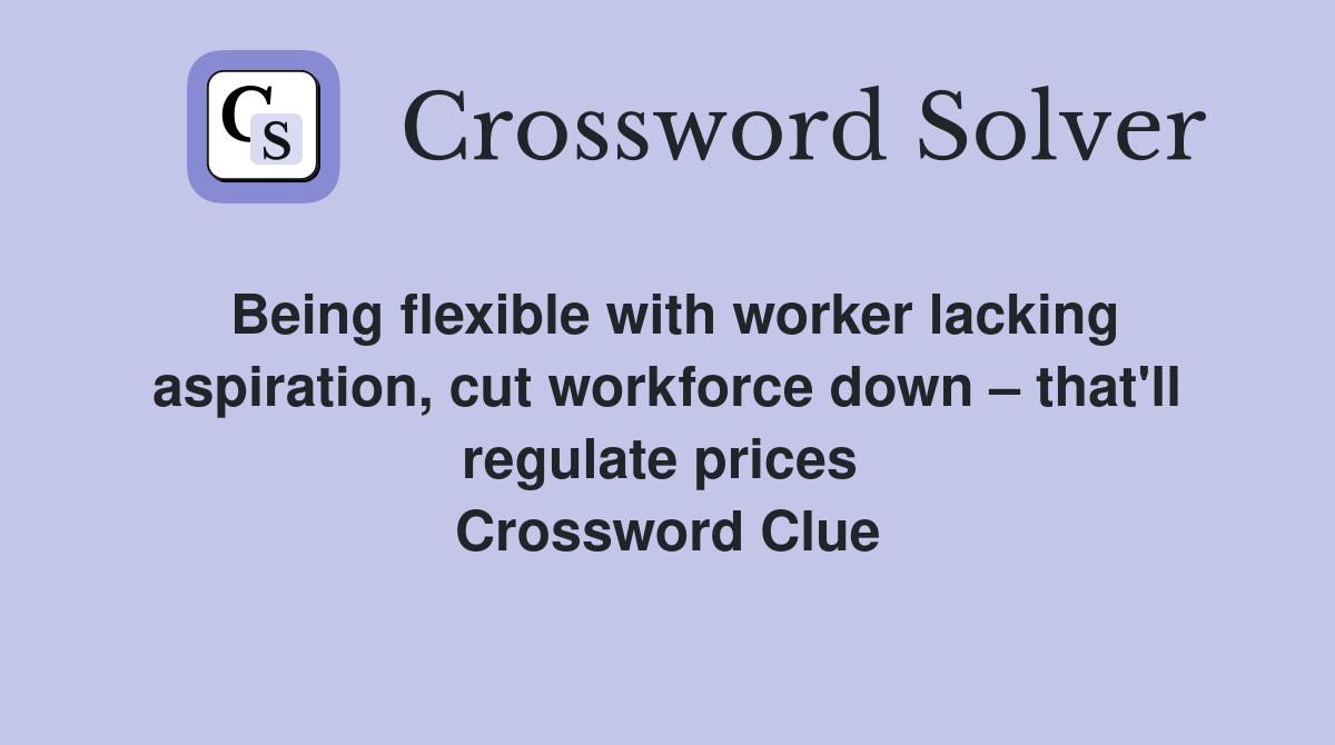 Being flexible with worker lacking aspiration, cut workforce down – that'll regulate prices  Crossword Clue