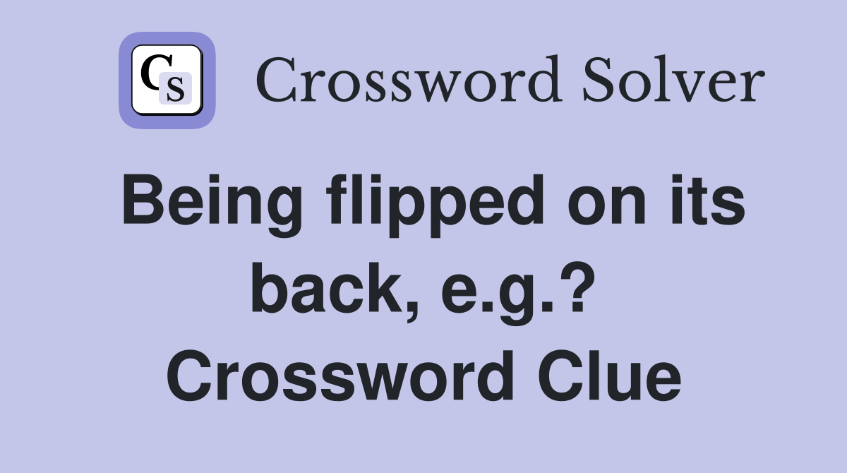 Being flipped on its back, e.g.? Crossword Clue