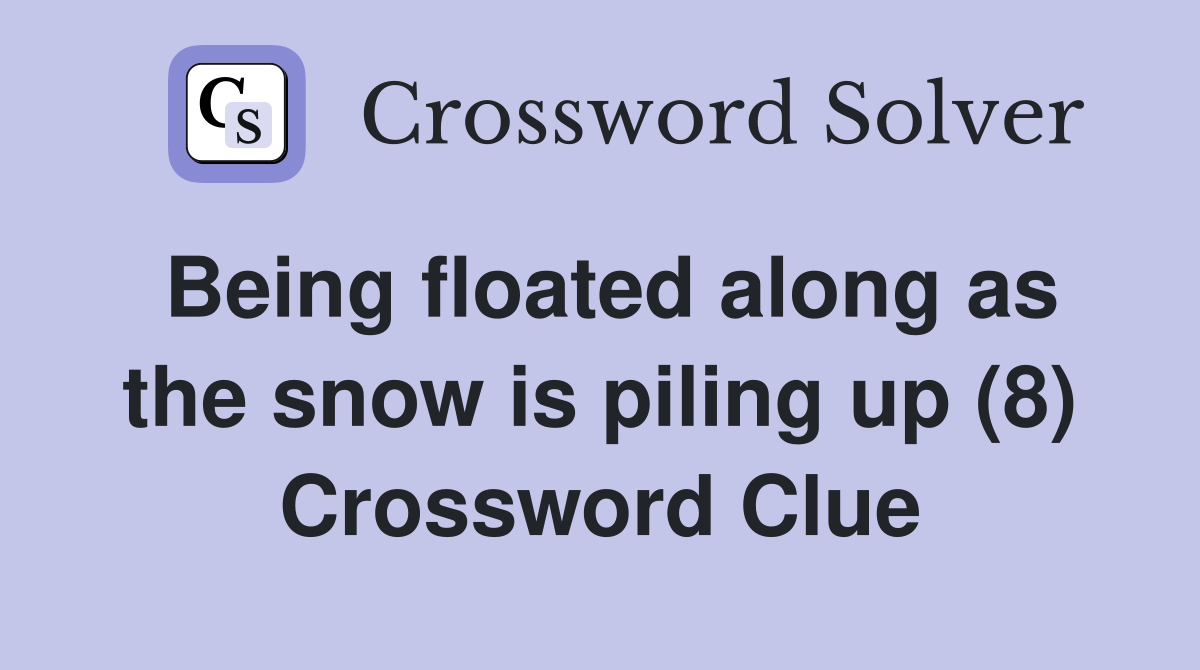 Being floated along as the snow is piling up (8) Crossword Clue