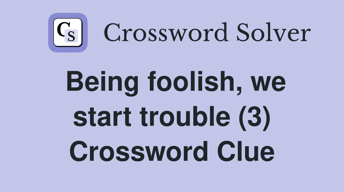 Being foolish, we start trouble (3) Crossword Clue