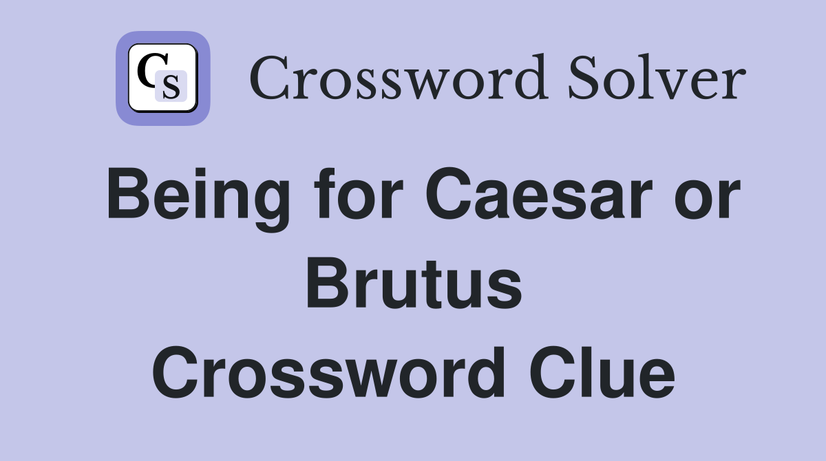 Being for Caesar or Brutus Crossword Clue