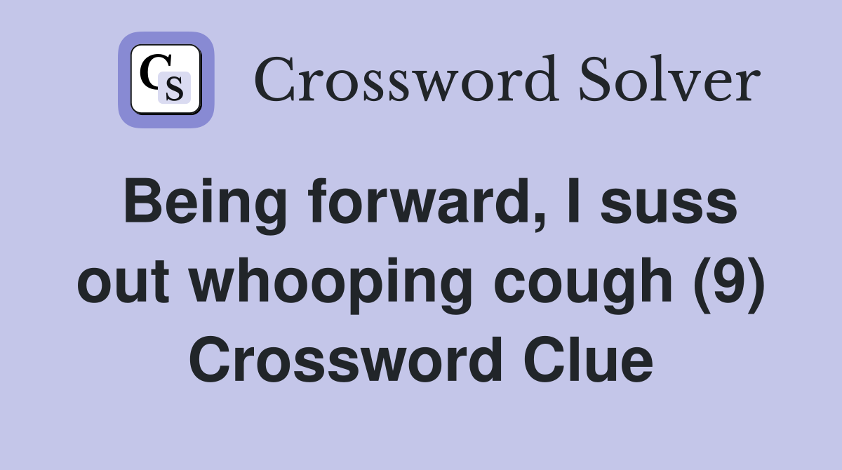 Being forward, I suss out whooping cough (9) Crossword Clue