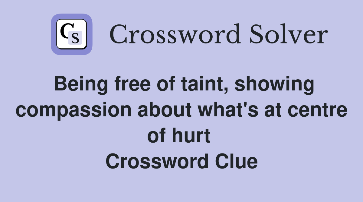 Being free of taint, showing compassion about what's at centre of hurt  Crossword Clue