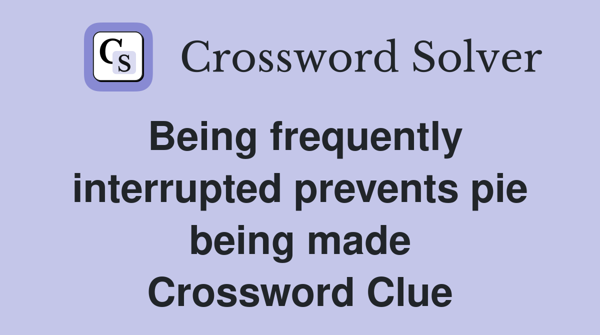 Being frequently interrupted prevents pie being made Crossword Clue