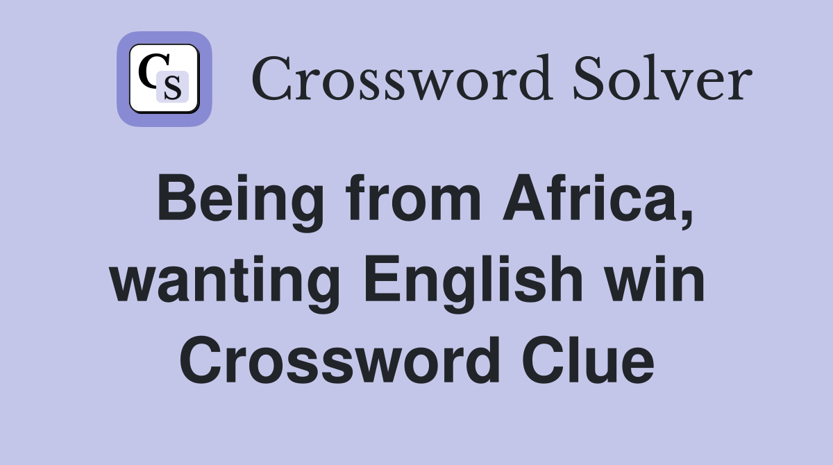 Being from Africa, wanting English win  Crossword Clue