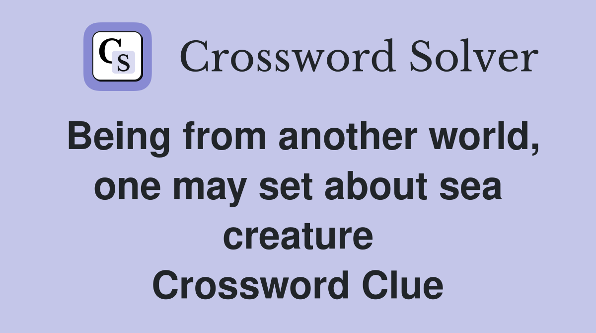 Being from another world, one may set about sea creature Crossword Clue