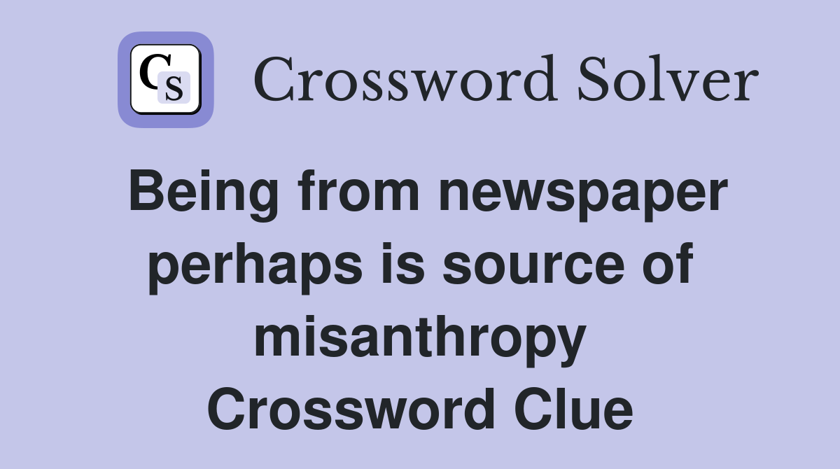 Being from newspaper perhaps is source of misanthropy Crossword Clue