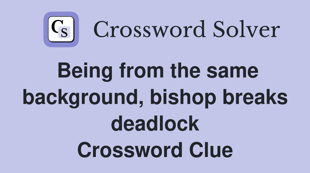 Being from the same background, bishop breaks deadlock Crossword Clue