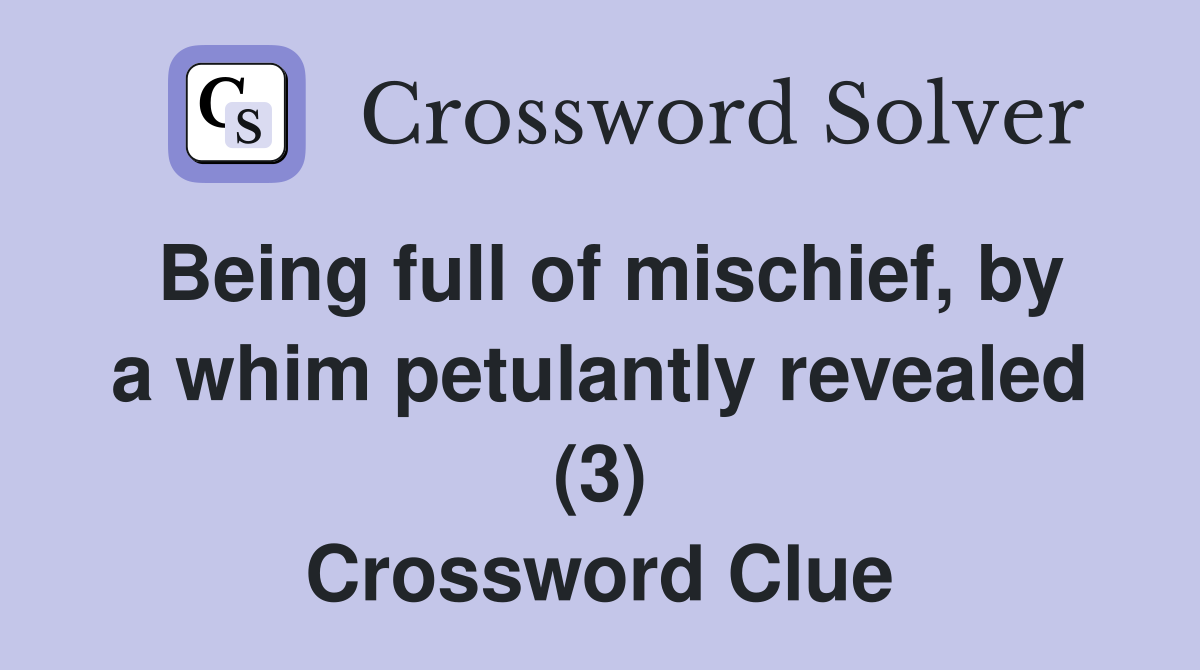 Being full of mischief, by a whim petulantly revealed (3) Crossword Clue