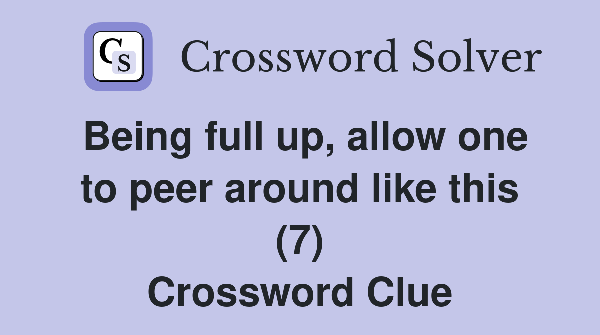 Being full up, allow one to peer around like this (7) Crossword Clue