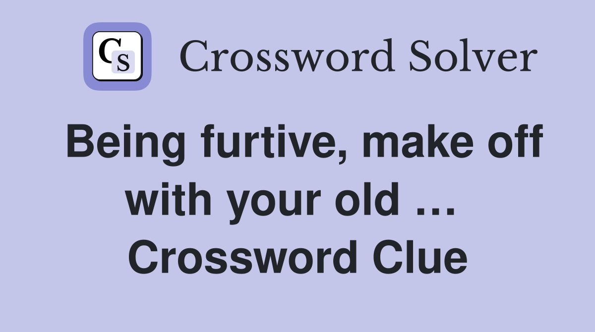 Being furtive, make off with your old …  Crossword Clue