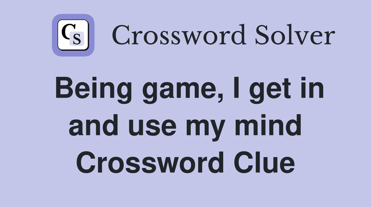 Being game, I get in and use my mind Crossword Clue