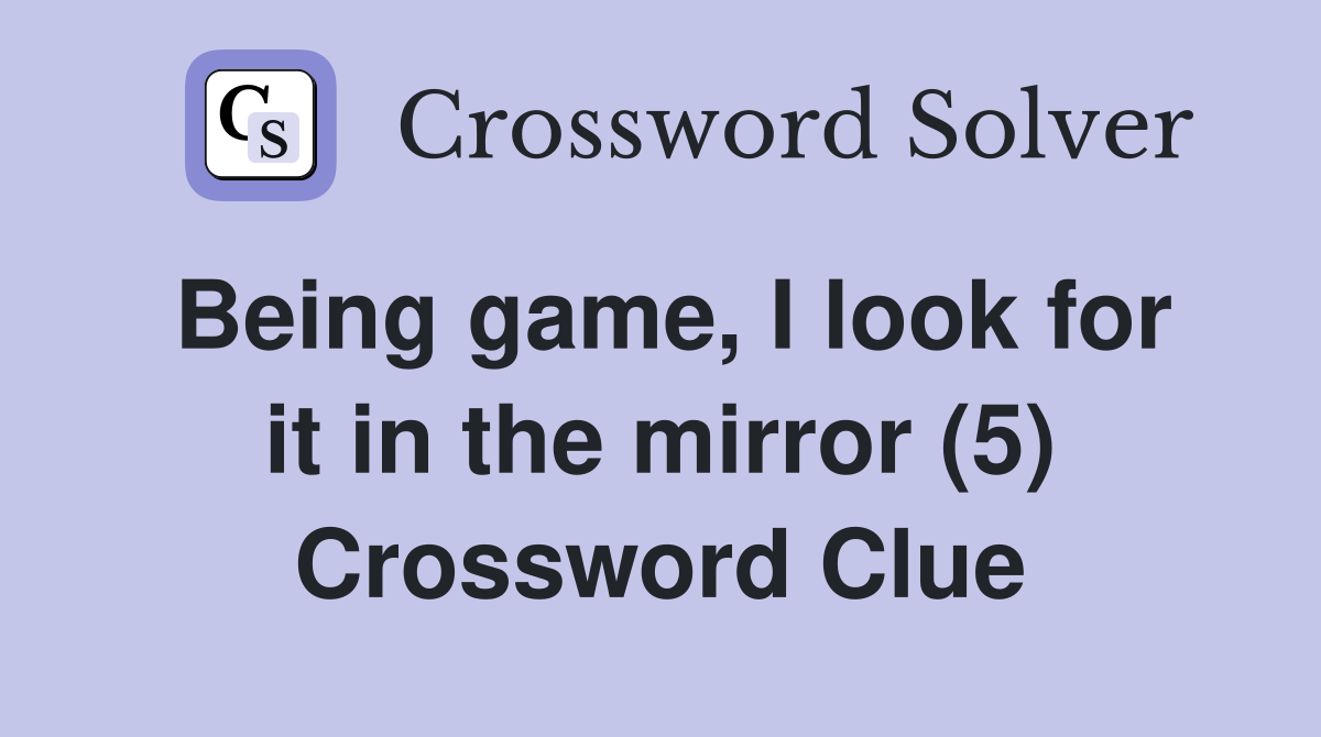 Being game, I look for it in the mirror (5) Crossword Clue