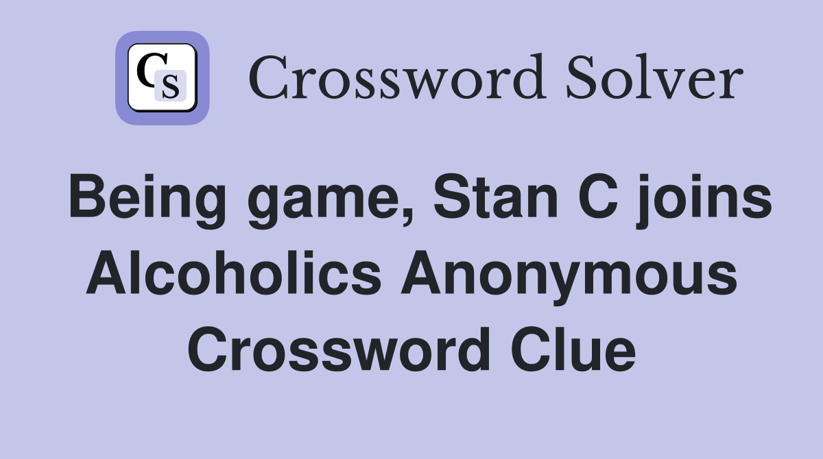 Being game, Stan C joins Alcoholics Anonymous Crossword Clue