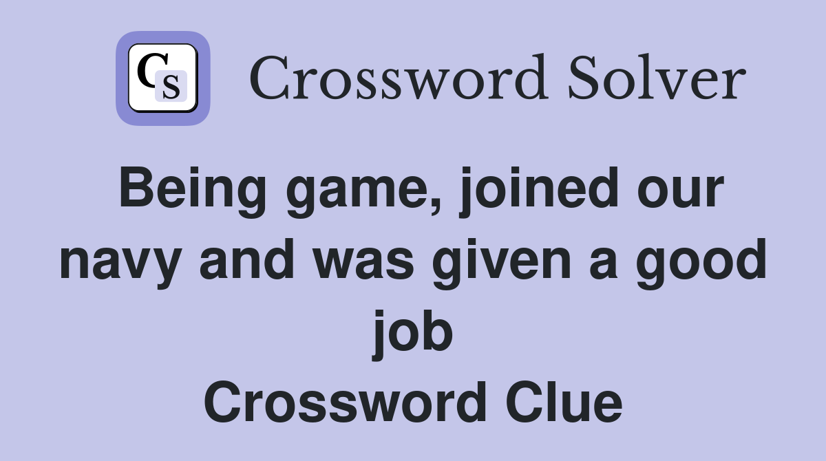 Being game, joined our navy and was given a good job Crossword Clue