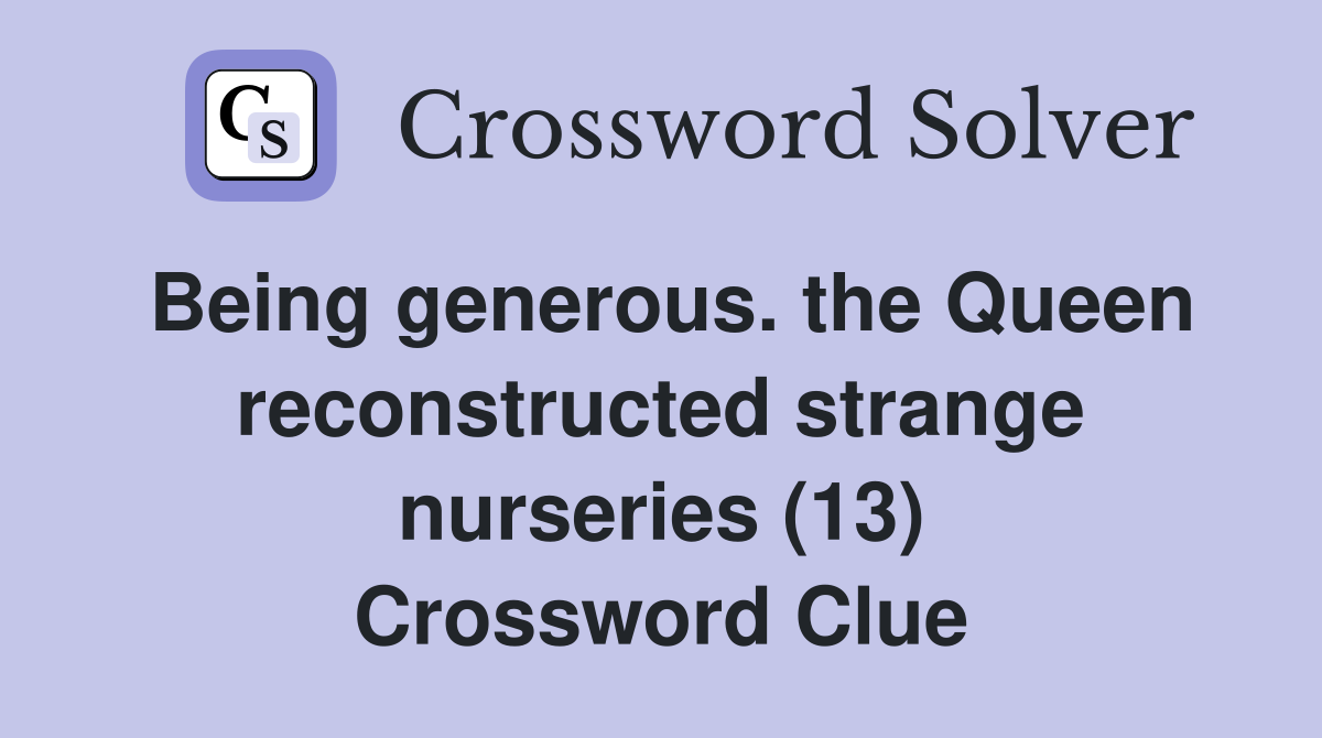 Being generous. the Queen reconstructed strange nurseries (13) Crossword Clue