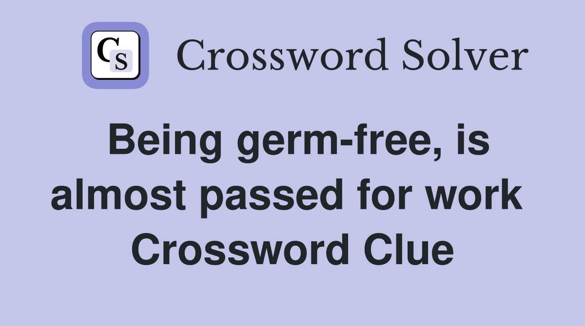Being germ-free, is almost passed for work  Crossword Clue