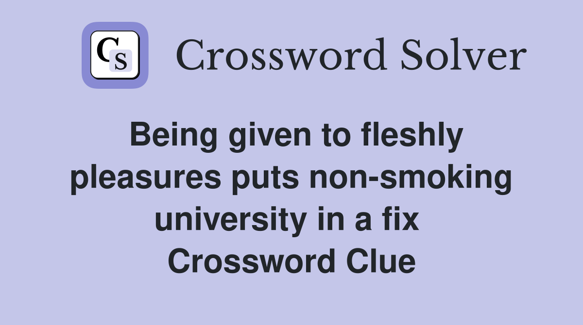 Being given to fleshly pleasures puts non-smoking university in a fix  Crossword Clue