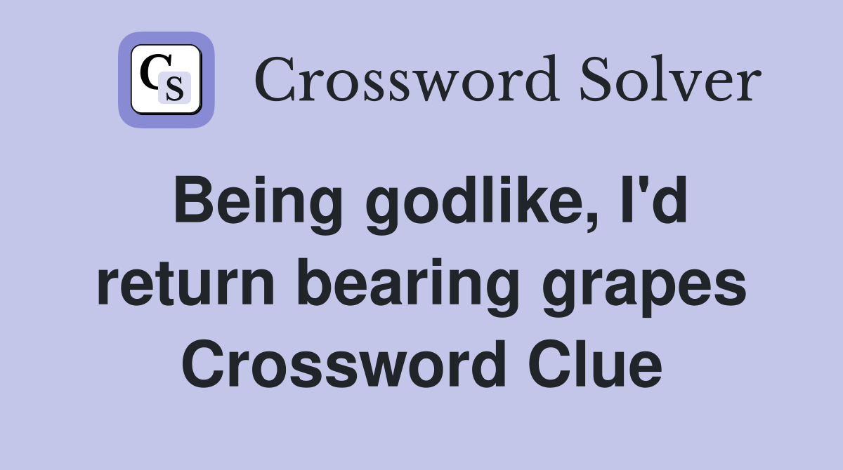 Being godlike, I'd return bearing grapes Crossword Clue