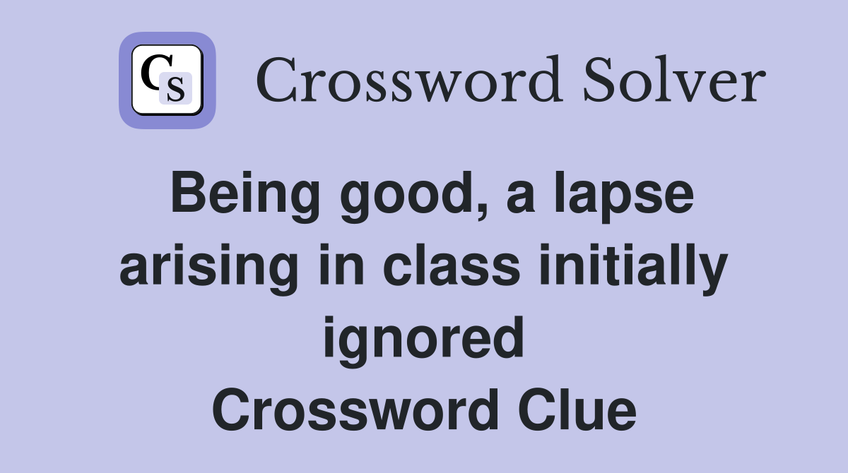 Being good, a lapse arising in class initially ignored Crossword Clue