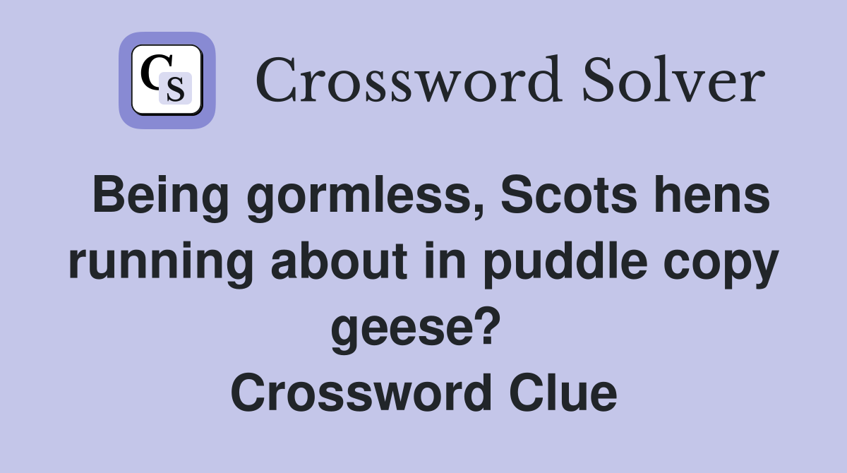 Being gormless, Scots hens running about in puddle copy geese?  Crossword Clue