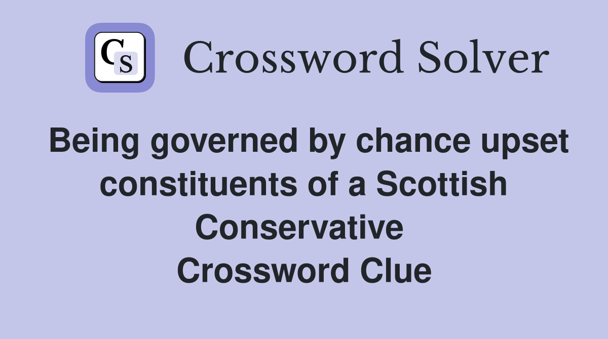 Being governed by chance upset constituents of a Scottish Conservative  Crossword Clue